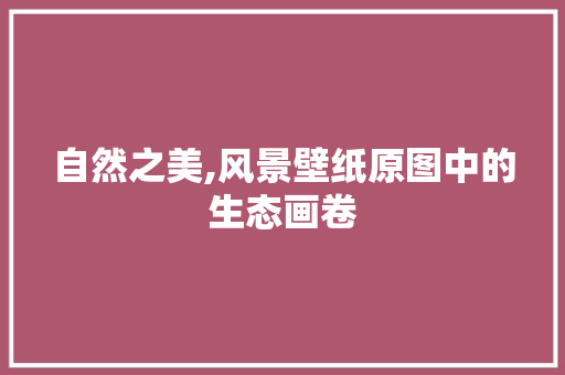 自然之美,风景壁纸原图中的生态画卷 生活指南