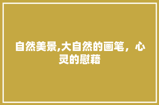 自然美景,大自然的画笔,心灵的慰藉 家居窍门 自然美景,大自然的画笔,心灵的慰藉 家居窍门