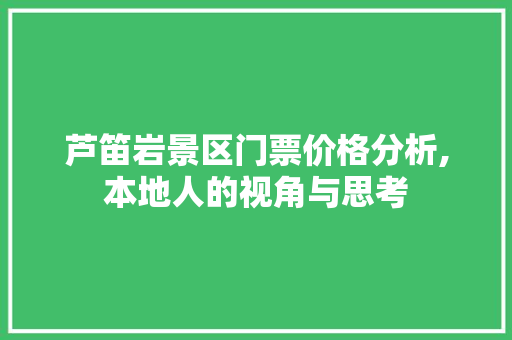 芦笛岩景区门票价格分析,本地人的视角与思考 旅行资讯