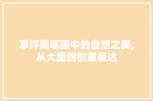 草坪简笔画中的自然之美,从大图到创意表达 美食推荐